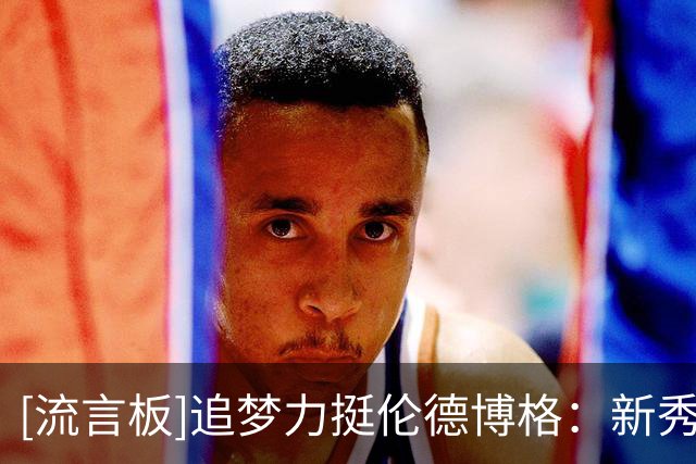 [流言板]追梦力挺伦德博格：新秀凭什么不能说话？尊重要靠自己赢得